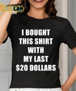 I Bought This Shirt With My Last 20 Dollars Shirt 7 1