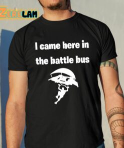 I Came Here In The Battle Bus Shirt 10 1