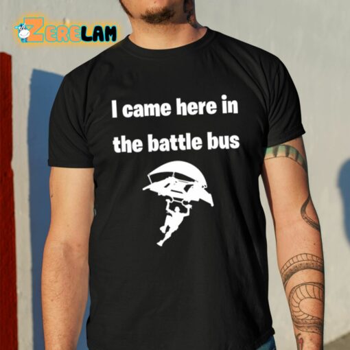 I Came Here In The Battle Bus Shirt