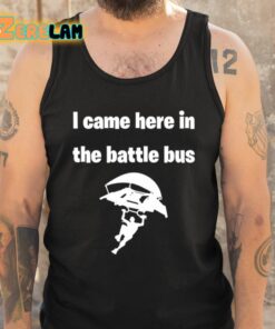 I Came Here In The Battle Bus Shirt 6 1