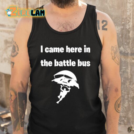 I Came Here In The Battle Bus Shirt