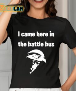 I Came Here In The Battle Bus Shirt 7 1