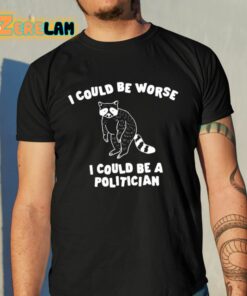 I Could Be Worse I Could Be A Politician Shirt