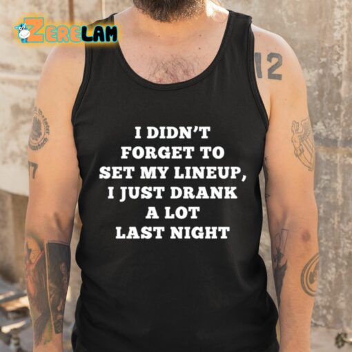 I Didn’t Forget To Set My Lineup I Just Drank A Lot Last Night Shirt