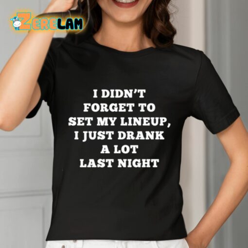 I Didn’t Forget To Set My Lineup I Just Drank A Lot Last Night Shirt