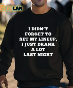 I Didnt Forget To Set My Lineup I Just Drank A Lot Last Night Shirt 8 1