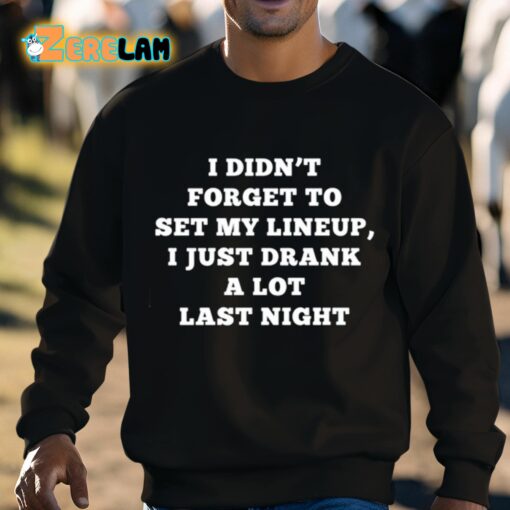 I Didn’t Forget To Set My Lineup I Just Drank A Lot Last Night Shirt