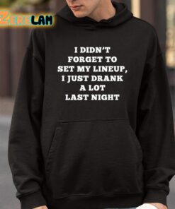 I Didnt Forget To Set My Lineup I Just Drank A Lot Last Night Shirt 9 1