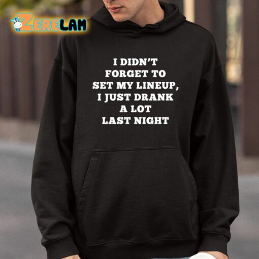 I Didn’t Forget To Set My Lineup I Just Drank A Lot Last Night Shirt