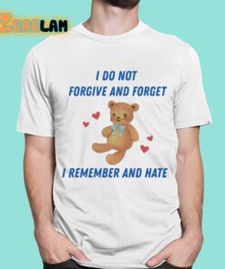 I Do Not Forgive And Forget I Remember And Hate Shirt 16 1