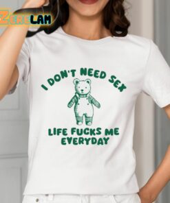 I Don’t Need Sex Life Fucks Me Everyday Bear Shirt