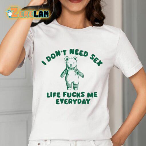 I Don’t Need Sex Life Fucks Me Everyday Bear Shirt