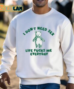 I Dont Need Sex Life Fucks Me Everyday Bear Shirt 13 1