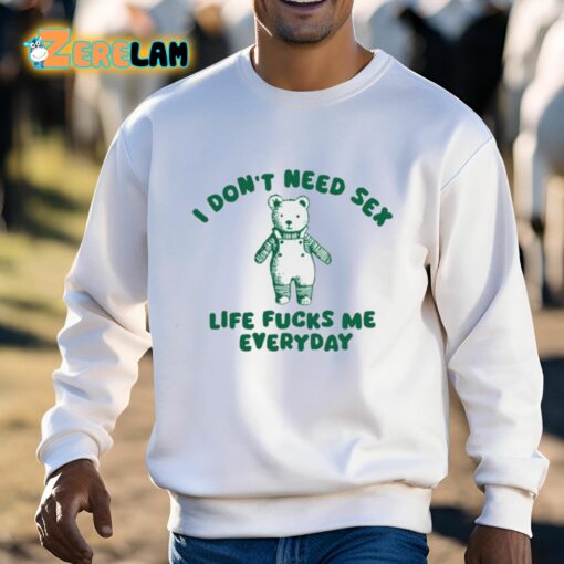 I Don’t Need Sex Life Fucks Me Everyday Bear Shirt