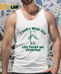 I Dont Need Sex Life Fucks Me Everyday Bear Shirt 15 1