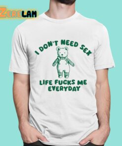 I Dont Need Sex Life Fucks Me Everyday Bear Shirt 16 1