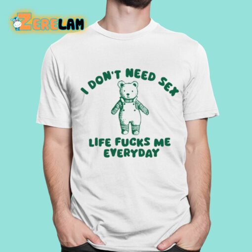 I Don’t Need Sex Life Fucks Me Everyday Bear Shirt