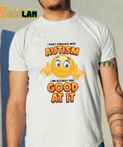 I Dont Struggle With Autism I Am Actually Very Good At It Shirt 11 1