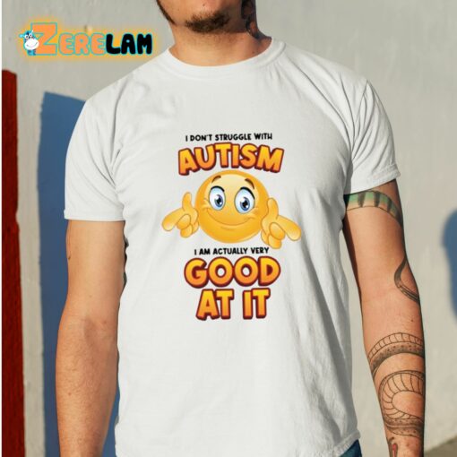 I Don’t Struggle With Autism I Am Actually Very Good At It Shirt