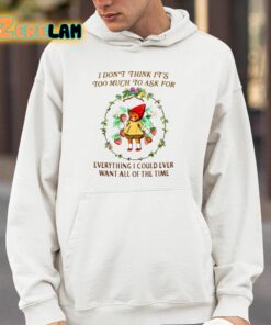 I Dont Think Its Too Much To Ask For Everything I Could Ever Want All Of The Time Shirt 14 1