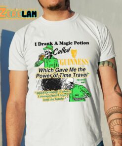 I Drank A Magic Potion Called Guinness Which Gave Me The Power Of Time Travel Shirt 11 1