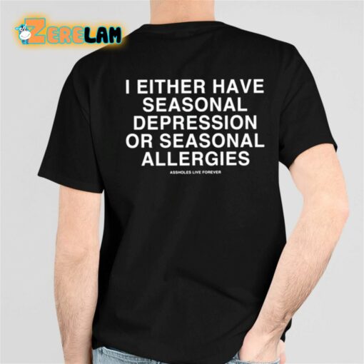 I Either Have Seasonal Depression Or Seasonal Allergies Shirt