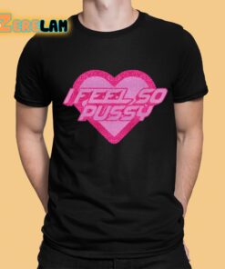 I Feel So Pussy Shirt 1 1