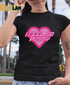 I Feel So Pussy Shirt 6 1