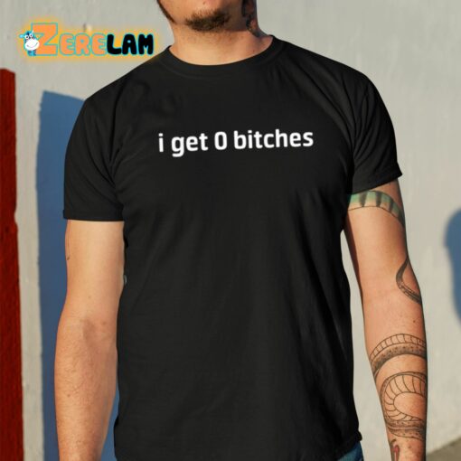 I Get 0 Bitches Shirt