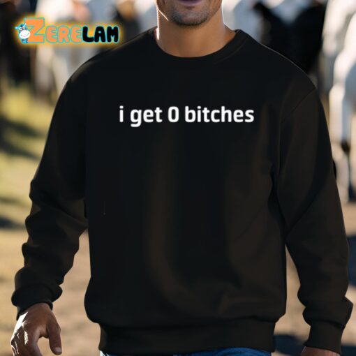 I Get 0 Bitches Shirt