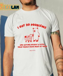 I Got 99 Problems And Getting Myself A Little Treat Would Solve Most Of Them Silly City Shirt