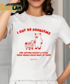 I Got 99 Problems And Getting Myself A Little Treat Would Solve Most Of Them Silly City Shirt 12 1