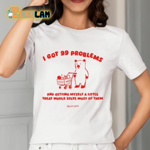 I Got 99 Problems And Getting Myself A Little Treat Would Solve Most Of Them Silly City Shirt