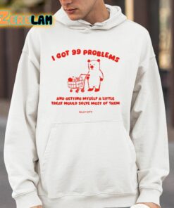 I Got 99 Problems And Getting Myself A Little Treat Would Solve Most Of Them Silly City Shirt 14 1