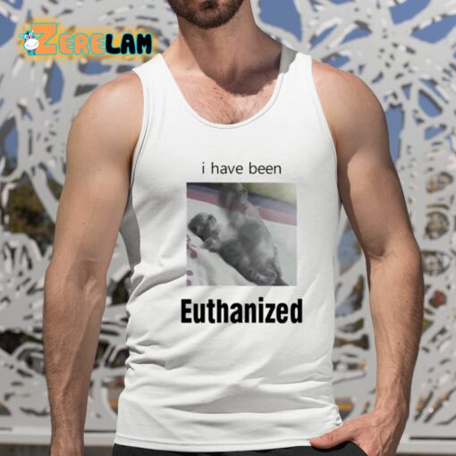 I Have Been Euthanized Shirt