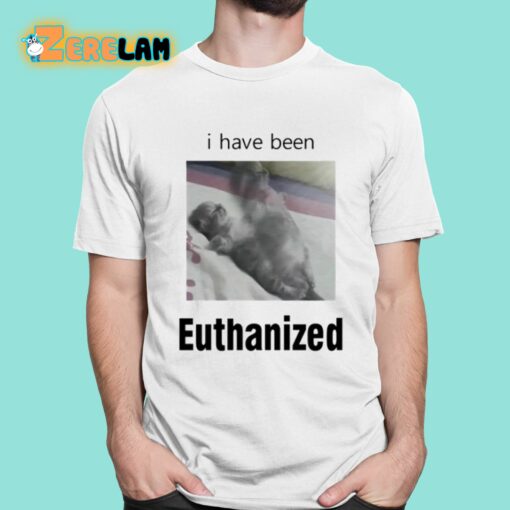 I Have Been Euthanized Shirt