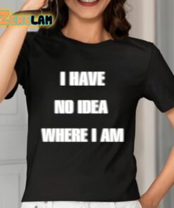 I Have No Idea Where I Am Cringey Shirt 7 1