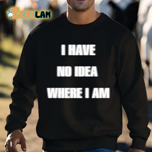 I Have No Idea Where I Am Cringey Shirt