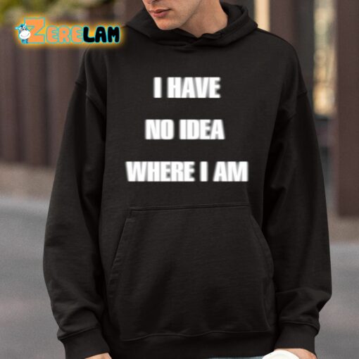 I Have No Idea Where I Am Cringey Shirt