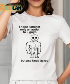 I Hope I Am Not Only An Autistic To U Guys But Also Kinda Jacked Shirt 12 1