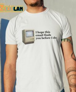 I Hope This Email Finds You Before I Do Shirt