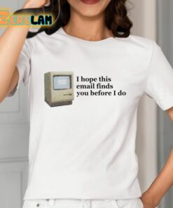 I Hope This Email Finds You Before I Do Shirt 12 1