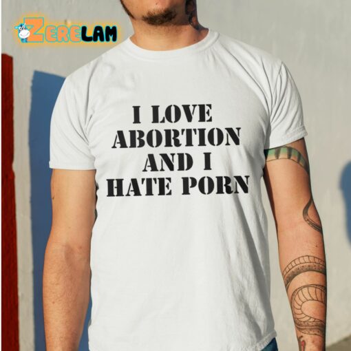 I Love Abortion And I Hate Porn Shirt