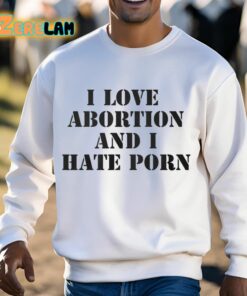 I Love Abortion And I Hate Porn Shirt 13 1