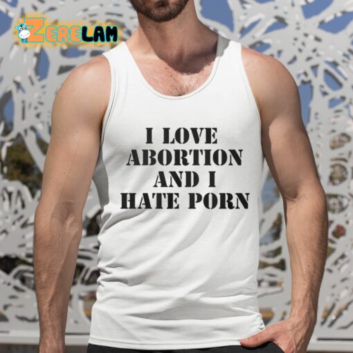 I Love Abortion And I Hate Porn Shirt