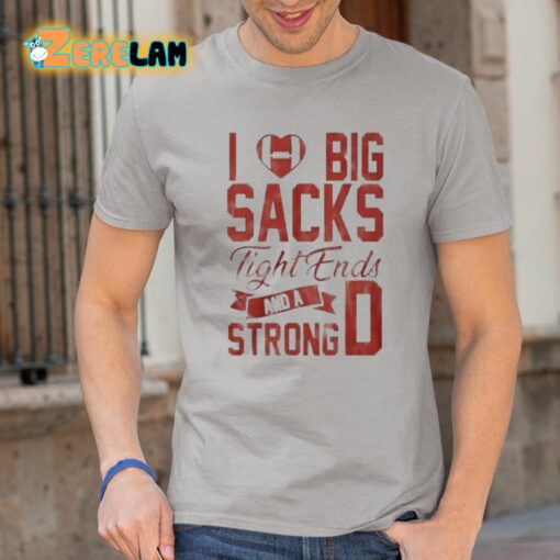 I Love Big Sacks Tight Ends And A Strong D Shirt