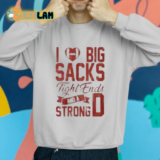 I Love Big Sacks Tight Ends And A Strong D Shirt