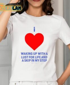 I Love Waking Up With A Lust For Life And A Skip In My Step Shirt 12 1