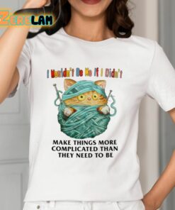 I Mouldn’t Be Me If I Didn’t Make Things More Complicated Than They Need To Be Shirt