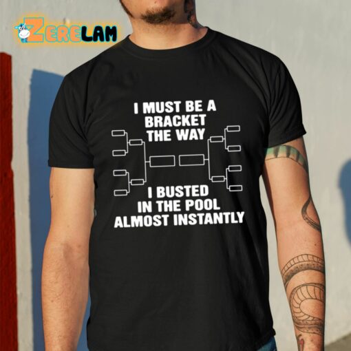 I Must Be A Bracket The Way I Busted In The Pool Almost Instantly Shirt